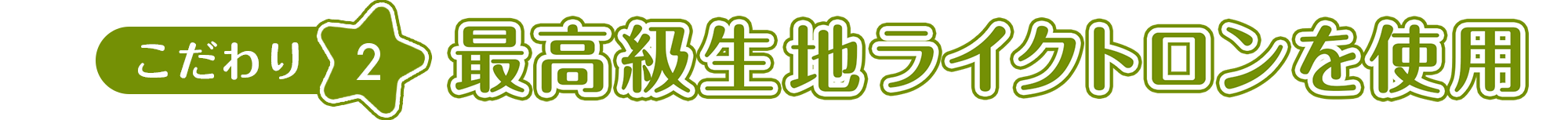 こだわり2 最高級生地ライトクロンを使用